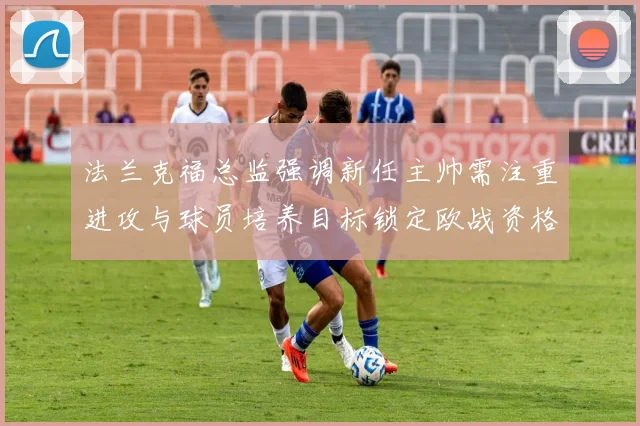 法兰克福总监强调新任主帅需注重进攻与球员培养目标锁定欧战资格