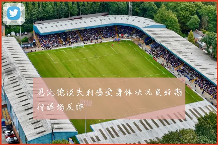 恩比德谈失利感受身体状况良好期待逐场反弹