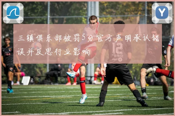 三镇俱乐部被罚5分官方声明承认错误并反思行业影响