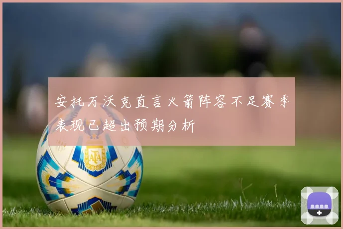 安托万沃克直言火箭阵容不足赛季表现已超出预期分析