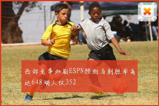 西部竞争加剧ESPN预测马刺胜率高达648湖人仅352