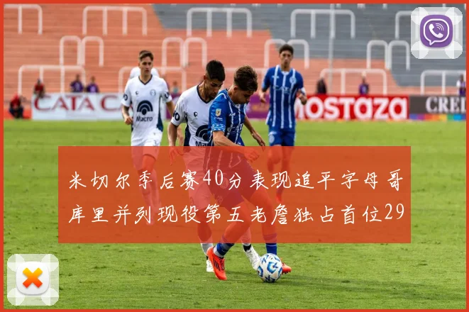 米切尔季后赛40分表现追平字母哥库里并列现役第五老詹独占首位29次记录