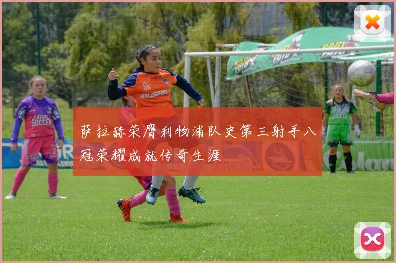 萨拉赫荣膺利物浦队史第三射手八冠荣耀成就传奇生涯