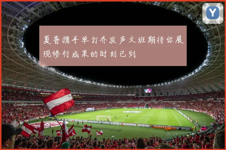 夏普携手单打乔发声文班期待你展现修行成果的时刻已到