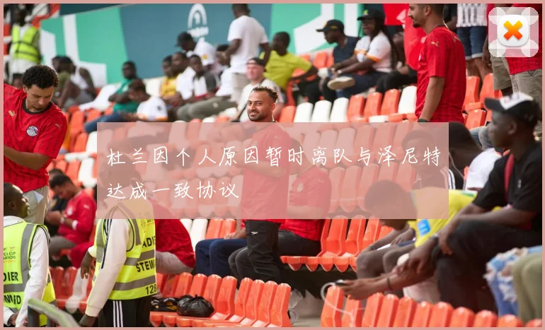 杜兰因个人原因暂时离队与泽尼特达成一致协议