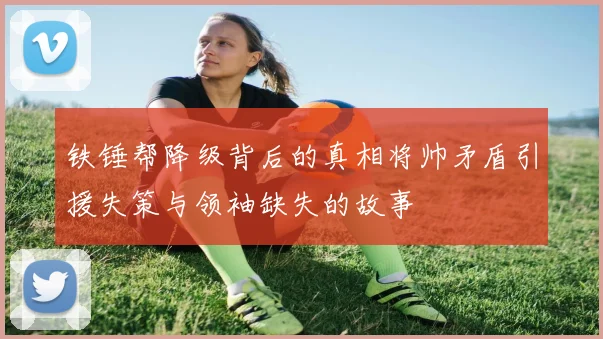 铁锤帮降级背后的真相将帅矛盾引援失策与领袖缺失的故事