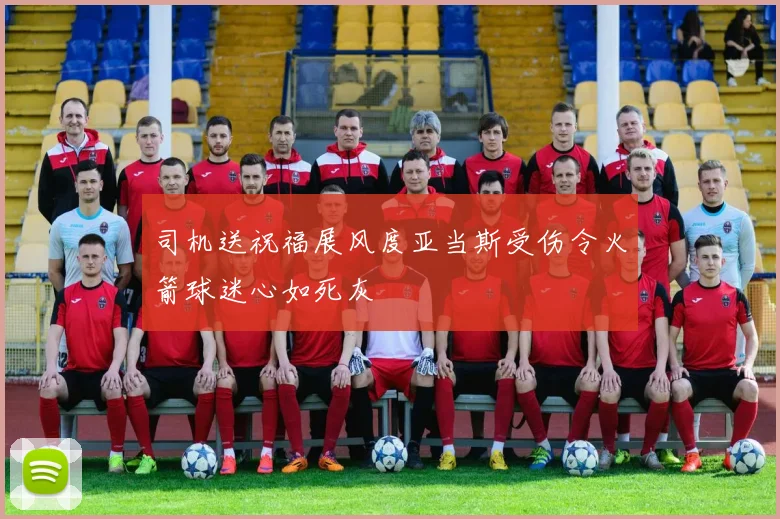 司机送祝福展风度亚当斯受伤令火箭球迷心如死灰