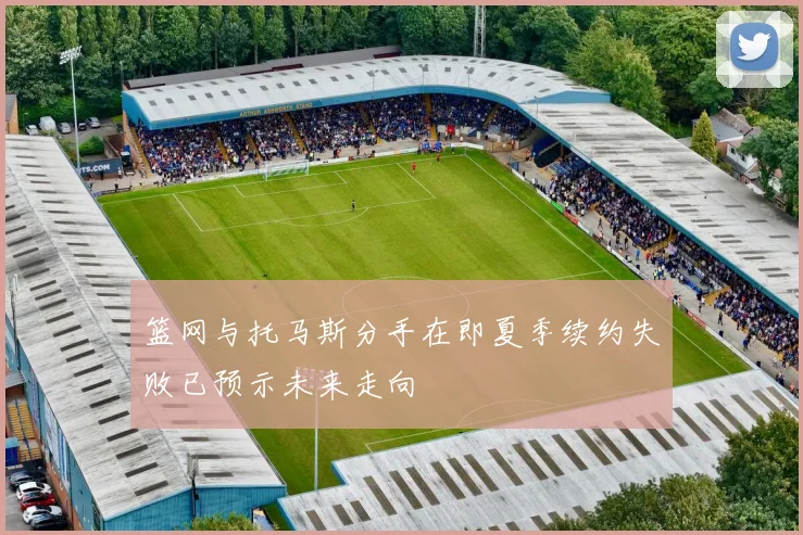 篮网与托马斯分手在即夏季续约失败已预示未来走向